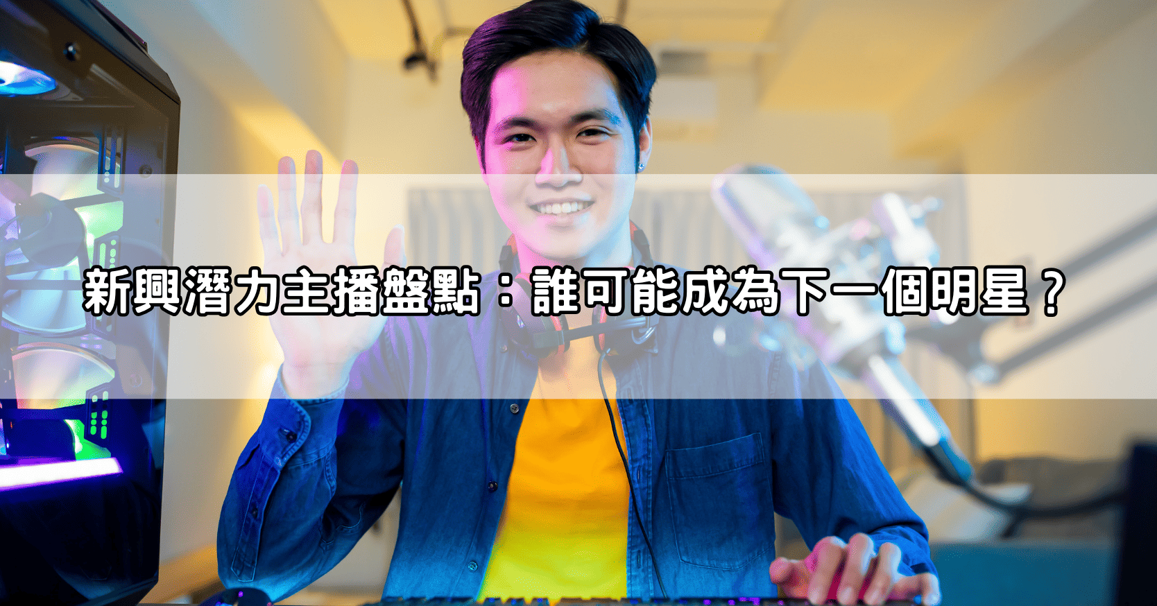 新興潛力主播盤點：誰可能成為下一個明星？