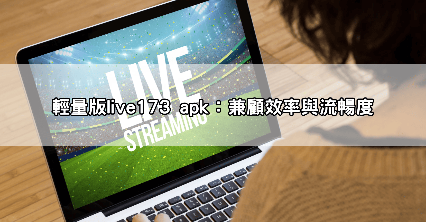 輕量版live173 apk：兼顧效率與流暢度