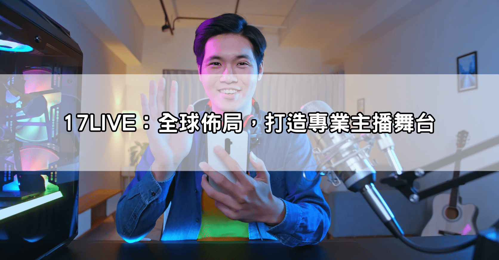 17LIVE：全球佈局，打造專業主播舞台